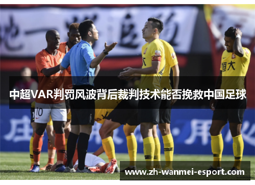 中超VAR判罚风波背后裁判技术能否挽救中国足球