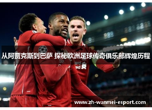 从阿贾克斯到巴萨 探秘欧洲足球传奇俱乐部辉煌历程