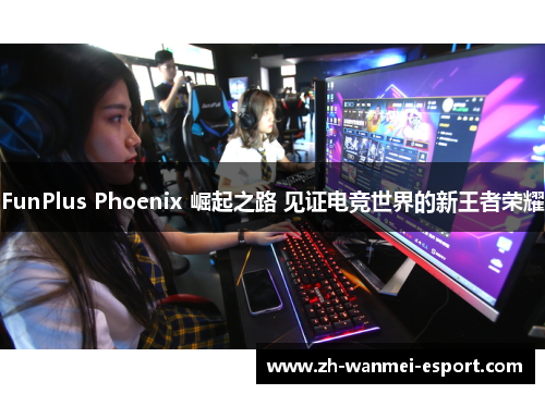 FunPlus Phoenix 崛起之路 见证电竞世界的新王者荣耀