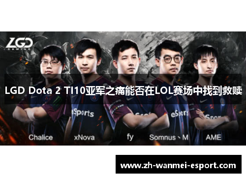 LGD Dota 2 TI10亚军之痛能否在LOL赛场中找到救赎